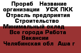 Прораб › Название организации ­ УСК ПКК › Отрасль предприятия ­ Строительство › Минимальный оклад ­ 1 - Все города Работа » Вакансии   . Челябинская обл.,Аша г.